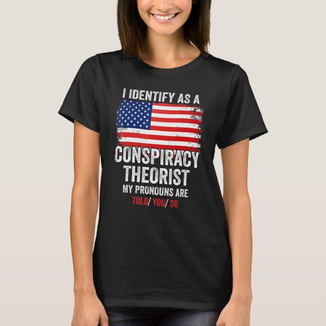 I Identify As A Conspiracy Theorist My Pronouns Ar T-Shirt (Front)