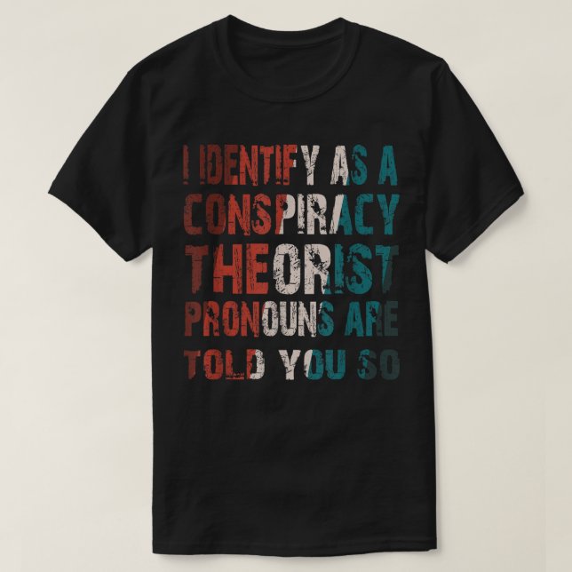 I Identify As A Conspiracy Theorist Pronouns Are T T-Shirt (Design Front)