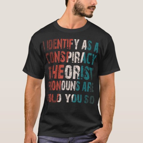 I Identify As A Conspiracy Theorist Pronouns Are T T_Shirt
