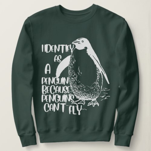 I Identify As A Penguin Because Penguins Cant Fly Sweatshirt