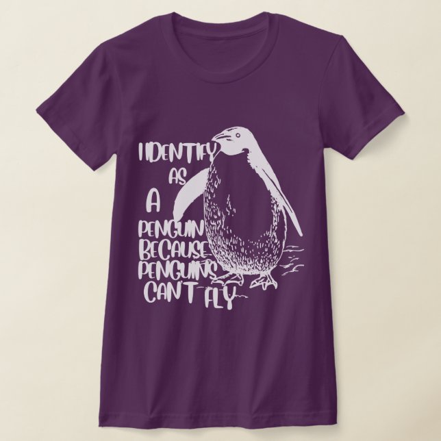 I Identify As A Penguin Because Penguins Can't Fly T-Shirt (Laydown)