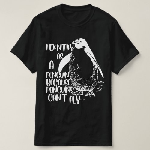 I Identify As A Penguin Because Penguins Cant Fly T_Shirt