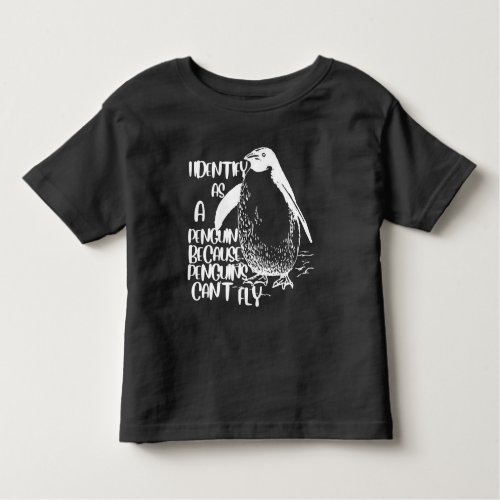 I Identify As A Penguin Because Penguins Cant Fly Toddler T_shirt