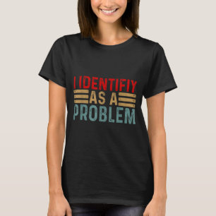 I Identify As A Problem Funny Humor Joke Retro Adu T-Shirt