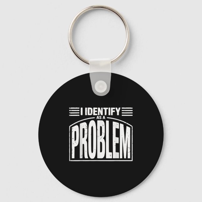 I Identify As A Problem - Funny Sarcastic Humor Qu Keychain (Front)