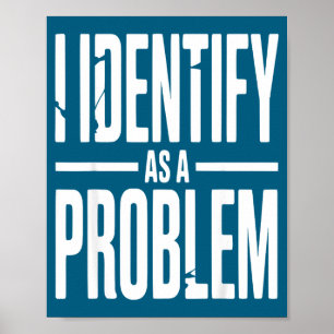 I Identify As A Problem Funny Sarcastic Saying Hum Poster