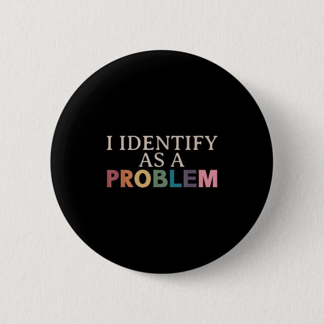 I Identify As A Problem - Sarcastic Funny Quote  Button (Front)