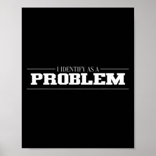 I Identify As A Problem - Sarcastic Funny Quote  Poster