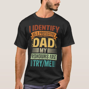 I Identify As A Protective Dad My Pronouns Are Try T-Shirt