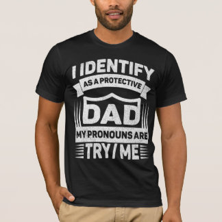 I Identify As A Protective Dad My Pronouns Are Try T-Shirt