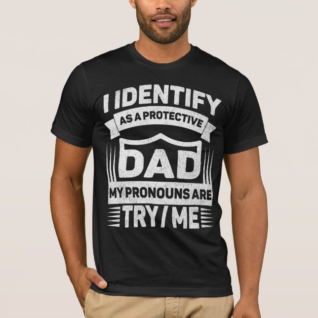 I Identify As A Protective Dad My Pronouns Are Try T-Shirt (Front)