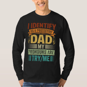 I Identify As A Protective Dad My Pronouns Are Try T-Shirt