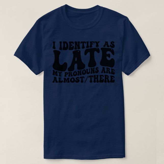 i identify as late my pronouns are almost there 1 T-Shirt (Design Front)