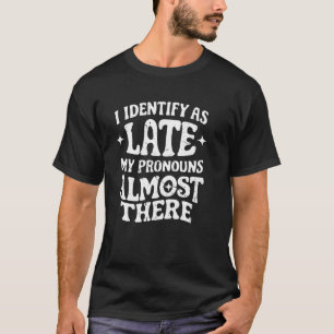 I Identify As Late My Pronouns Are Almost There La T-Shirt