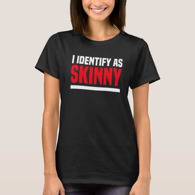 I Identify As Skinny Not Fat Sarcastic T-Shirt (Front)