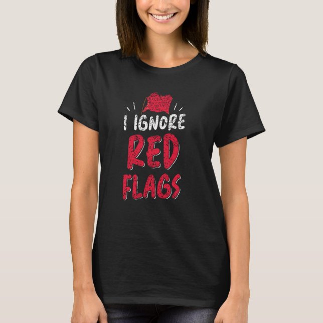 I Ignore Red Flags Funny Meme Joke Red Flag T-Shirt (Front)