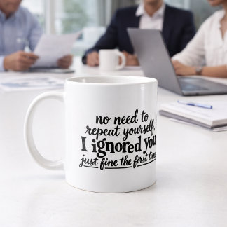 I ignored you just fine the first time coffee mug