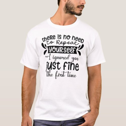 I ignored you just fine the first time T_Shirt