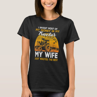 I Invest Most Of My Money In My Tractor My Wife    T-Shirt