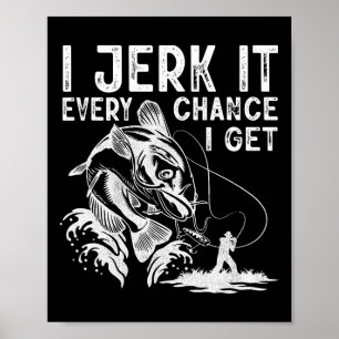 I Jerk It Every Chance I Get Fishing Angling Fishe Poster