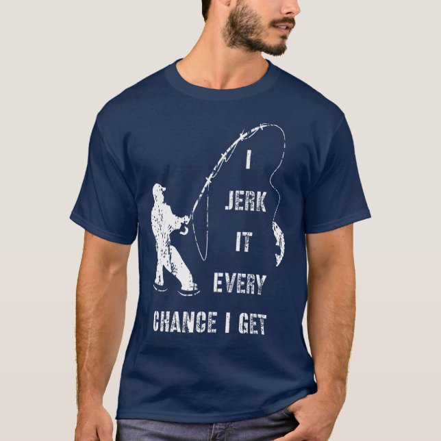 I Jerk It Every Chance I Get Fun Fishing Gift T-Shirt (Front)