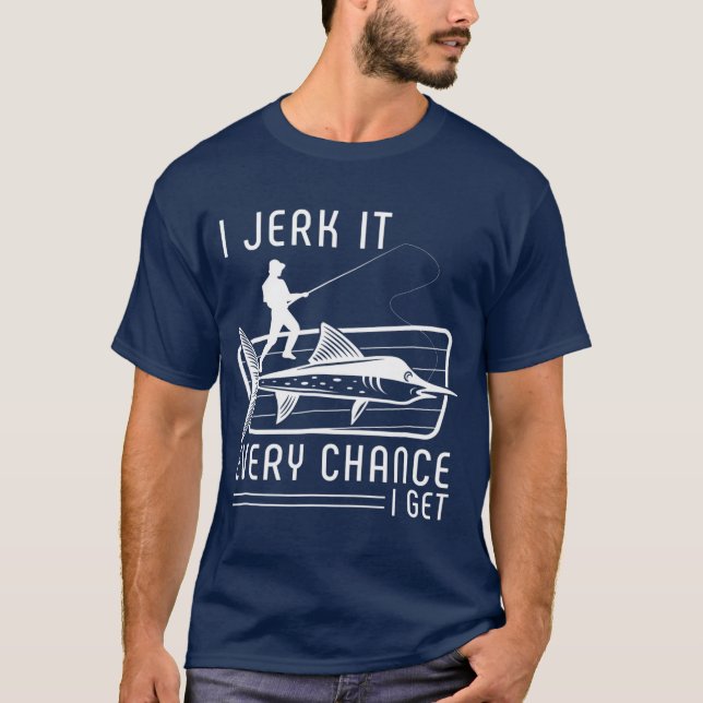 I Jerk It Every Chance I Get Funny Fishing T-Shirt (Front)