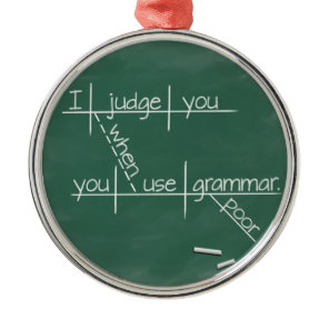 I judge you when you use poor grammar. metal ornament