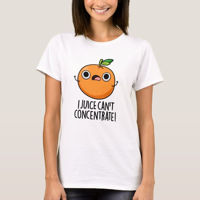 I Juice Can't Concentrate Cute Orange Pun  T-Shirt (Front)