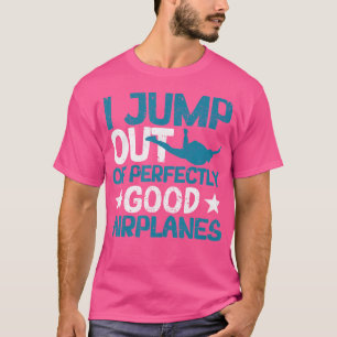 I Jump Out Of Perfectly Good Airplanes Funny Skydi T-Shirt