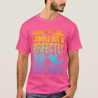 I Jump Out Of Perfectly Good Airplanes Funny Skydi T-Shirt