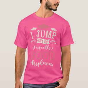 I Jump Out Of Perfectly Good Airplanes Sky Diver S T-Shirt