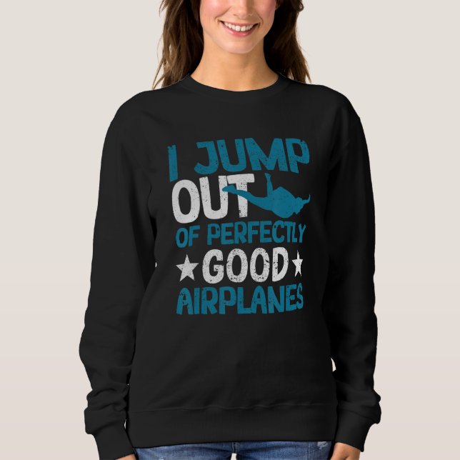 I Jump Out Of Perfectly Good Airplanes  Skydiving Sweatshirt (Front)