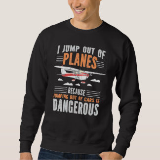 I Jump Out Of Planes Jumping Out Of Cars Dangerous Sweatshirt