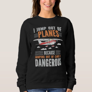 I Jump Out Of Planes Jumping Out Of Cars Dangerous Sweatshirt