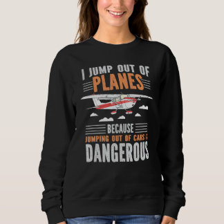 I Jump Out Of Planes Jumping Out Of Cars Dangerous Sweatshirt