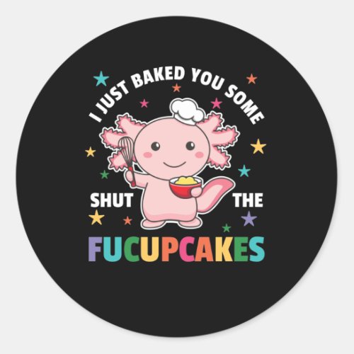 I Just Baked You Some Shut The Fucupcakes Axolotl Classic Round Sticker
