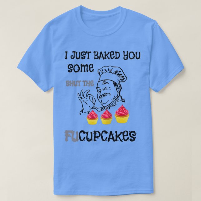 I just baked you some shut the fucupcakes bakers c T-Shirt (Design Front)