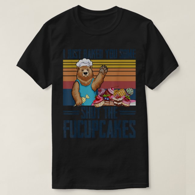 I Just Baked You Some Shut The Fucupcakes Bear  T-Shirt (Design Front)