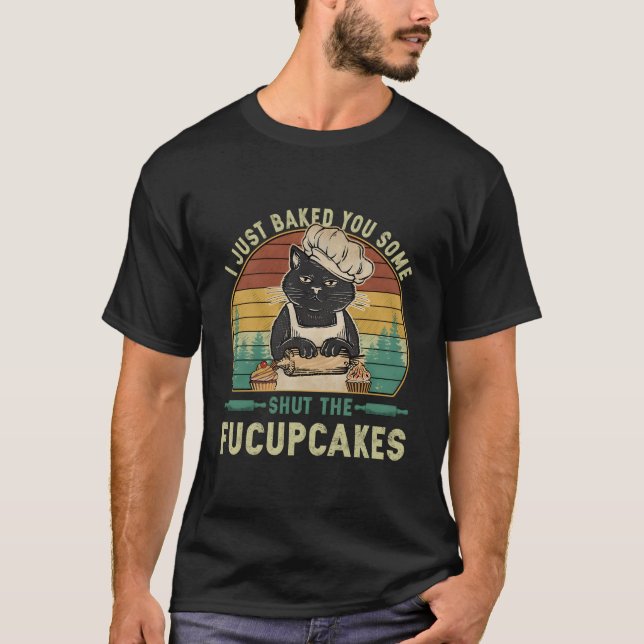 I Just Baked You Some Shut The Fucupcakes Cat T-Shirt (Front)