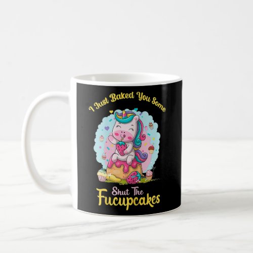 I Just Baked You Some Shut The Fucupcakes  Coffee Mug