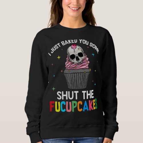 I Just Baked You Some Shut The Fucupcakes Cute Sku Sweatshirt