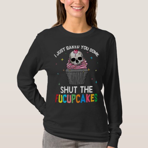I Just Baked You Some Shut The Fucupcakes Cute Sku T_Shirt