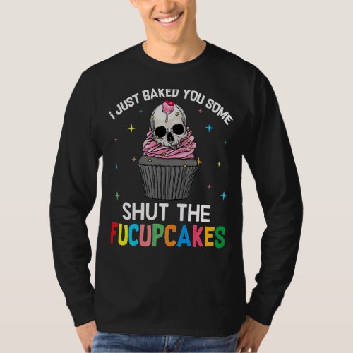 I Just Baked You Some Shut The Fucupcakes Cute Sku T_Shirt
