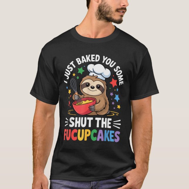 I Just Baked You Some Shut The Fucupcakes Funny Sl T-Shirt (Front)