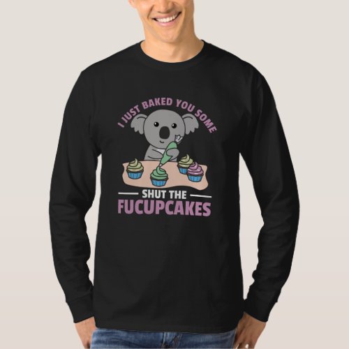 I just baked you some shut the fucupcakes koala T_Shirt
