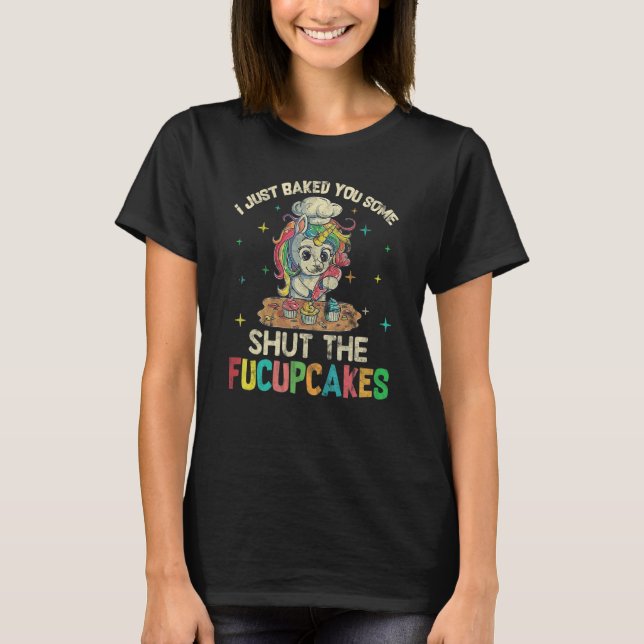 I Just Baked You Some Shut The Fucupcakes Rainbow  T-Shirt (Front)
