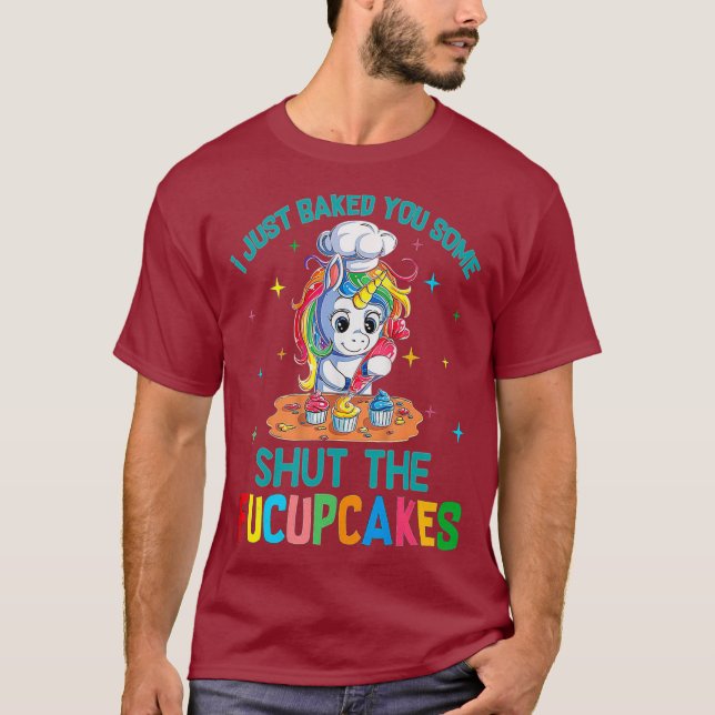 I Just Baked You Some Shut The Fucupcakes shirt (Front)