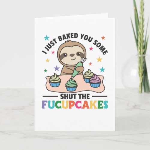 I just baked you some shut the fucupcakes sloth card