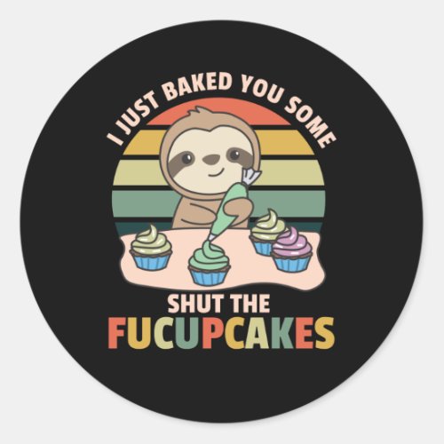 I just baked you some shut the fucupcakes sloth classic round sticker