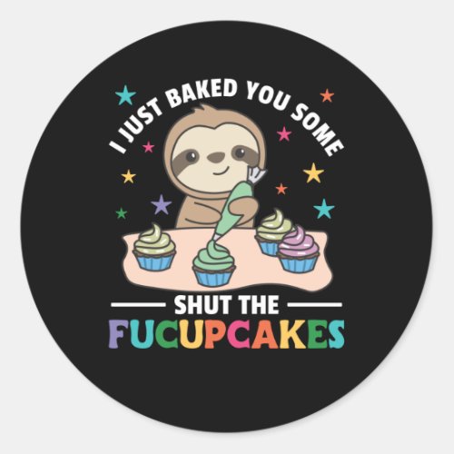 I just baked you some shut the fucupcakes sloth classic round sticker
